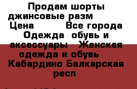 Продам шорты джинсовые разм. 44-46 › Цена ­ 700 - Все города Одежда, обувь и аксессуары » Женская одежда и обувь   . Кабардино-Балкарская респ.